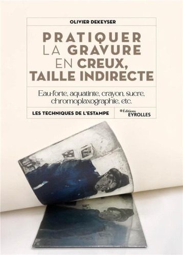 PRATIQUER LA GRAVURE EN CREUX, TAILLE INDIRECTE - EAU-FORTE, AQUATINTE, MANIERE DE CRAYON, SUCRE, CH - DEKEYSER OLIVIER - EYROLLES PRATIQUER LA GRAVURE EN CREUX, TAILLE INDIRECTE - EAU-FORTE, AQUATINTE, MANIERE DE CRAYON, SUCRE, CH - DEKEYSER OLIVIER - EYROLLES