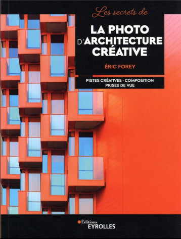 LES SECRETS DE LA PHOTO D'ARCHITECTURE CREATIVE - FOREY ERIC - EYROLLES LES SECRETS DE LA PHOTO D'ARCHITECTURE CREATIVE - FOREY ERIC - EYROLLES