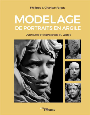 MODELAGE DE PORTRAITS EN ARGILE - ANATOMIE ET EXPRESSIONS DU VISAGE - FARAUT - EYROLLES MODELAGE DE PORTRAITS EN ARGILE - ANATOMIE ET EXPRESSIONS DU VISAGE - FARAUT - EYROLLES