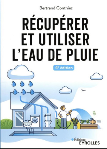 RECUPERER ET UTILISER L'EAU DE PLUIE - 4E EDITION - GONTHIEZ BERTRAND - EYROLLES RECUPERER ET UTILISER L'EAU DE PLUIE - 4E EDITION - GONTHIEZ BERTRAND - EYROLLES