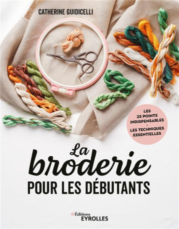 LA BRODERIE POUR LES DEBUTANTS - LES 25 POINTS INDISPENSABLES - LES TECHNIQUES ESSENTIELLES - GUIDICELLI CATHERINE - EYROLLES LA BRODERIE POUR LES DEBUTANTS - LES 25 POINTS INDISPENSABLES - LES TECHNIQUES ESSENTIELLES - GUIDICELLI CATHERINE - EYROLLES