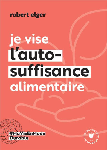 JE VISE L'AUTO-SUFFISANCE ALIMENTAIRE - ELGER ROBERT - MARABOUT JE VISE L'AUTO-SUFFISANCE ALIMENTAIRE - ELGER ROBERT - MARABOUT