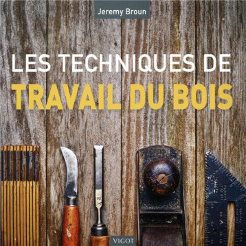 LES TECHNIQUES DU TRAVAIL DU BOIS - BROUN JEREMY - VIGOT LES TECHNIQUES DU TRAVAIL DU BOIS - BROUN JEREMY - VIGOT