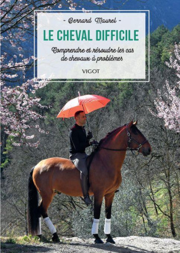 LE CHEVAL DIFFICILE - COMPRENDRE ET RESOUDRE LES CAS DE CHEVAUX A PROBLEMES - MAUREL BERNARD - VIGOT LE CHEVAL DIFFICILE - COMPRENDRE ET RESOUDRE LES CAS DE CHEVAUX A PROBLEMES - MAUREL BERNARD - VIGOT