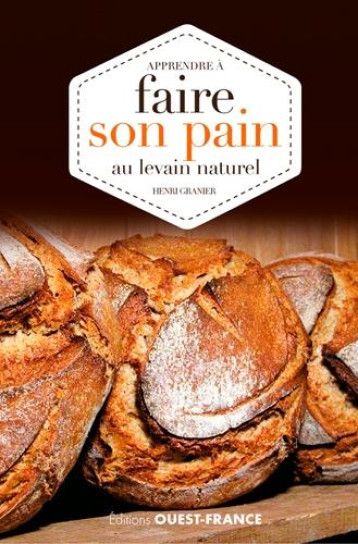 APPRENDRE A FAIRE SON PAIN AU LEVAIN NATUREL - GRANIER HENRI - Ouest-France APPRENDRE A FAIRE SON PAIN AU LEVAIN NATUREL - GRANIER HENRI - Ouest-France