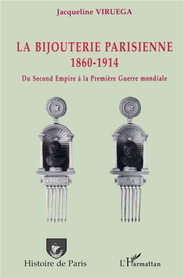 LA BIJOUTERIE PARISIENNE - 1860-1914 - DU SECOND EMPIRE A LA PREMIERE GUERRE MONDIALE - VIRUEGA JACQUELINE - L'HARMATTAN LA BIJOUTERIE PARISIENNE - 1860-1914 - DU SECOND EMPIRE A LA PREMIERE GUERRE MONDIALE - VIRUEGA JACQUELINE - L'HARMATTAN