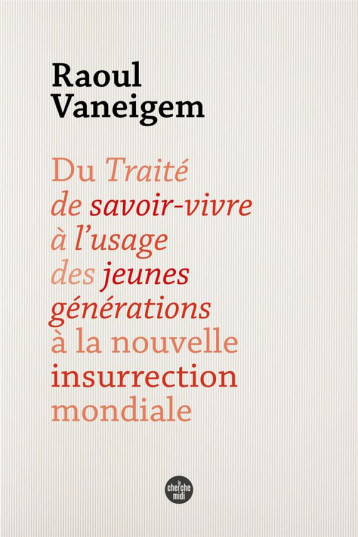 DU TRAITE DE SAVOIR-VIVRE A L USAGE DES JEUNES GENERATIONS A LA NOUVELLE INSURRECTION MONDIALE - VANEIGEM RAOUL - LE CHERCHE MIDI DU TRAITE DE SAVOIR-VIVRE A L USAGE DES JEUNES GENERATIONS A LA NOUVELLE INSURRECTION MONDIALE - VANEIGEM RAOUL - LE CHERCHE MIDI