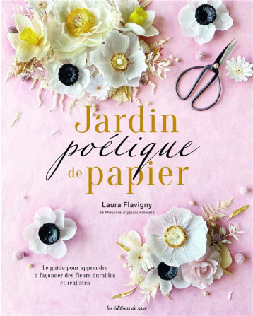 JARDIN POETIQUE DE PAPIER - LE GUIDE POUR APPRENDRE A FACONNER DES FLEURS REALISTES - FLAVIGNY LAURA - DE SAXE JARDIN POETIQUE DE PAPIER - LE GUIDE POUR APPRENDRE A FACONNER DES FLEURS REALISTES - FLAVIGNY LAURA - DE SAXE