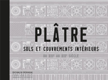 PLATRE. SOLS ET COUVREMENTS INTERIEURS DU XIIIE AU XIXE SIECLE - INIZAN CHRISTELLE - Ed. du Patrimoine PLATRE. SOLS ET COUVREMENTS INTERIEURS DU XIIIE AU XIXE SIECLE - INIZAN CHRISTELLE - Ed. du Patrimoine