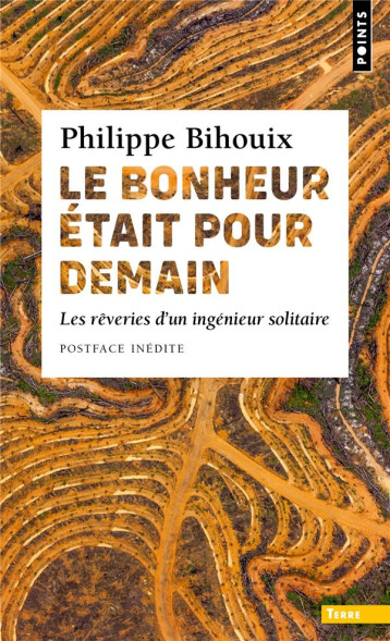LE BONHEUR ETAIT POUR DEMAIN (POSTFACE INEDITE) - LES REVERIES D'UN INGENIEUR SOLITAIRE - BIHOUIX PHILIPPE - POINTS LE BONHEUR ETAIT POUR DEMAIN (POSTFACE INEDITE) - LES REVERIES D'UN INGENIEUR SOLITAIRE - BIHOUIX PHILIPPE - POINTS