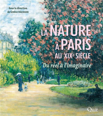 LA NATURE A PARIS AU XIXE SIECLE - DU REEL A L'IMAGINAIRE - SEGINGER GISELE - QUAE LA NATURE A PARIS AU XIXE SIECLE - DU REEL A L'IMAGINAIRE - SEGINGER GISELE - QUAE