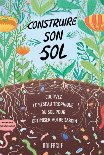 CONSTRUIRE SON SOL - CULTIVEZ LE RESEAU TROPHIQUE DU SOL POUR OPTIMISER VOTRE JARDIN - MIESSLER/INGHAM - ROUERGUE CONSTRUIRE SON SOL - CULTIVEZ LE RESEAU TROPHIQUE DU SOL POUR OPTIMISER VOTRE JARDIN - MIESSLER/INGHAM - ROUERGUE
