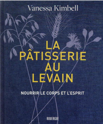 LA PATISSERIE AU LEVAIN - NOURRIR LE CORPS ET L'ESPRIT - KIMBELL VANESSA - ROUERGUE LA PATISSERIE AU LEVAIN - NOURRIR LE CORPS ET L'ESPRIT - KIMBELL VANESSA - ROUERGUE