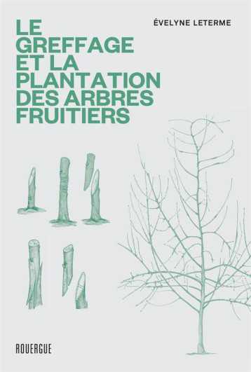 LE GREFFAGE ET LA PLANTATION DES ARBRES FRUITIERS - LETERME EVELYNE - ROUERGUE LE GREFFAGE ET LA PLANTATION DES ARBRES FRUITIERS - LETERME EVELYNE - ROUERGUE