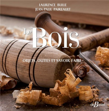 LE BOIS - OBJETS, OUTILS ET SAVOIR-FAIRE - PAIREAULT/BULLE - DE BOREE LE BOIS - OBJETS, OUTILS ET SAVOIR-FAIRE - PAIREAULT/BULLE - DE BOREE