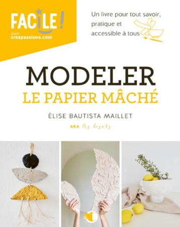 MODELER LE PAPIER MACHE - UN LIVRE POUR TOUT SAVOIR, PRATIQUE ET ACCESSIBLE A TOUS - BAUTISTA MAILLET E. - CREAPASSIONS MODELER LE PAPIER MACHE - UN LIVRE POUR TOUT SAVOIR, PRATIQUE ET ACCESSIBLE A TOUS - BAUTISTA MAILLET E. - CREAPASSIONS