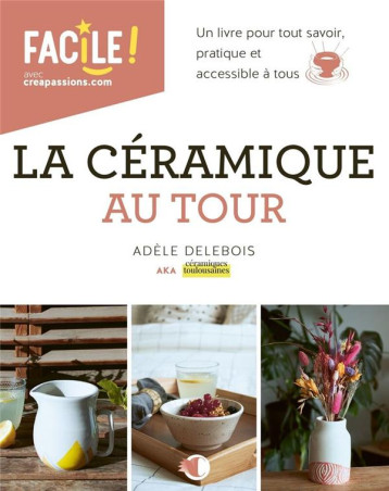 LA CERAMIQUE AU TOUR - UN LIVRE POUR TOUT SAVOIR, PRATIQUE ET ACCESSIBLE A TOUS - DELEBOIS ADELE - CREAPASSIONS LA CERAMIQUE AU TOUR - UN LIVRE POUR TOUT SAVOIR, PRATIQUE ET ACCESSIBLE A TOUS - DELEBOIS ADELE - CREAPASSIONS