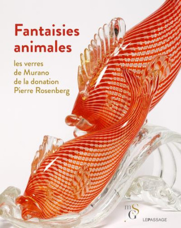 FANTAISIES ANIMALES - LES VERRES DE MURANO DE LA DONATION PIERRE ROSENBERG - DESRANTE VIRGINIE - LE PASSAGE FANTAISIES ANIMALES - LES VERRES DE MURANO DE LA DONATION PIERRE ROSENBERG - DESRANTE VIRGINIE - LE PASSAGE
