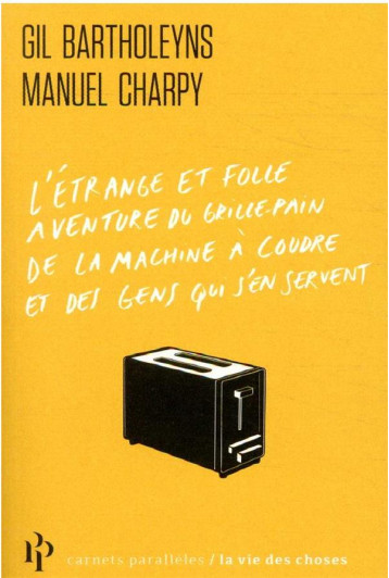 L'ETRANGE ET FOLLE AVENTURE DU GRILLE-PAIN, DE LA MACHINE A COUDRE ET DES GENS QUI S'EN SERVENT - BARTHOLEYNS/CHARPY - 1ER PARALLELE L'ETRANGE ET FOLLE AVENTURE DU GRILLE-PAIN, DE LA MACHINE A COUDRE ET DES GENS QUI S'EN SERVENT - BARTHOLEYNS/CHARPY - 1ER PARALLELE