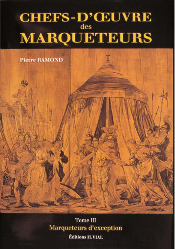 CHEFS OEUVRE DES MARQUETEURS T3 - VOL03 - MARQUETEURS D'EXCEPTION - RAMOND PIERRE - HENRI VIAL CHEFS OEUVRE DES MARQUETEURS T3 - VOL03 - MARQUETEURS D'EXCEPTION - RAMOND PIERRE - HENRI VIAL
