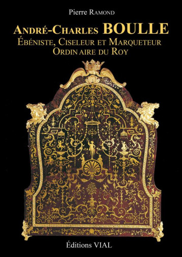 ANDRE-CHARLES BOULLE - EBENISTE, CISELEUR ET MARQUETEUR DU ROY - RAMOND PIERRE - HENRI VIAL ANDRE-CHARLES BOULLE - EBENISTE, CISELEUR ET MARQUETEUR DU ROY - RAMOND PIERRE - HENRI VIAL