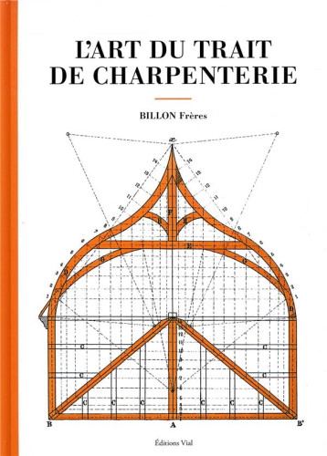 L'ART DU TRAIT DE CHARPENTERIE - BILLON FRERES - HENRI VIAL L'ART DU TRAIT DE CHARPENTERIE - BILLON FRERES - HENRI VIAL