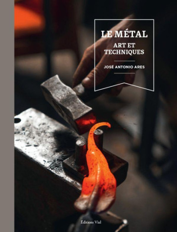 LE METAL. ART ET TECHNIQUES - ARES JOSE ANTONIO - HENRI VIAL LE METAL. ART ET TECHNIQUES - ARES JOSE ANTONIO - HENRI VIAL