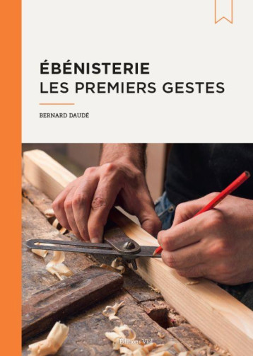 EBENISTERIE : LES PREMIERS GESTES - DAUDE BERNARD - HENRI VIAL EBENISTERIE : LES PREMIERS GESTES - DAUDE BERNARD - HENRI VIAL
