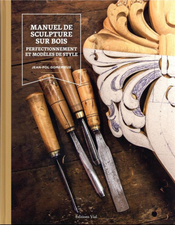 MANUEL DE SCULPTURE SUR BOIS : PERFECTIONNEMENT ET MODELES DE STYLE - ILLUSTRATIONS, COULEUR - GOMERIEUX JEAN-POL - HENRI VIAL MANUEL DE SCULPTURE SUR BOIS : PERFECTIONNEMENT ET MODELES DE STYLE - ILLUSTRATIONS, COULEUR - GOMERIEUX JEAN-POL - HENRI VIAL