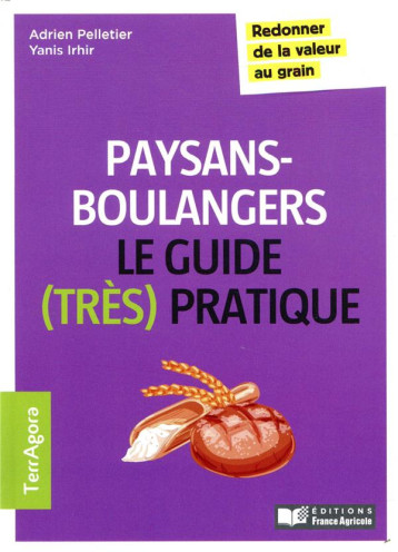 LE GUIDE (TRES PRATIQUE) DES PAYSANS-BOULANGERS - REDONNER DE LA VALEUR AU GRAIN - PELLETIER/IRHIR - FRANCE AGRICOLE LE GUIDE (TRES PRATIQUE) DES PAYSANS-BOULANGERS - REDONNER DE LA VALEUR AU GRAIN - PELLETIER/IRHIR - FRANCE AGRICOLE