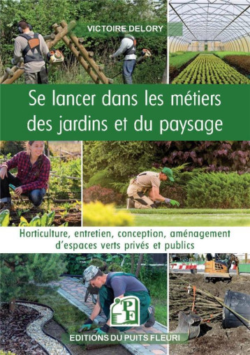 SE LANCER DANS LES METIERS DES JARDINS ET DU PAYSAGE - HORTICULTURE, ENTRETIEN, CONCEPTION, AMENAGEM - DELORY VICTOIRE - PUITS FLEURI SE LANCER DANS LES METIERS DES JARDINS ET DU PAYSAGE - HORTICULTURE, ENTRETIEN, CONCEPTION, AMENAGEM - DELORY VICTOIRE - PUITS FLEURI