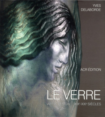 LE VERRE - ART ET DESIGN - XIX /XXIE SIECLES - DELABORDE YVES - ACR LE VERRE - ART ET DESIGN - XIX /XXIE SIECLES - DELABORDE YVES - ACR