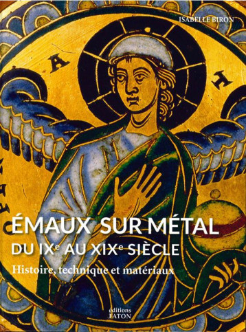 EMAUX SUR METAL DU IXE AU XIXE SIECLE - HISTOIRE, TECHNIQUE ET MATERIAUX - BIRON ISABELLE - Faton EMAUX SUR METAL DU IXE AU XIXE SIECLE - HISTOIRE, TECHNIQUE ET MATERIAUX - BIRON ISABELLE - Faton