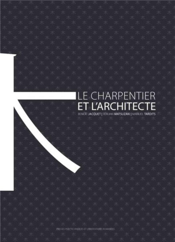 LE CHARPENTIER ET L'ARCHITECTE - UNE HISTOIRE DE LA CONSTRUCTION EN BOIS AU JAPON - JACQUET/MATSUZAKI - PU POLYTECHNIQU LE CHARPENTIER ET L'ARCHITECTE - UNE HISTOIRE DE LA CONSTRUCTION EN BOIS AU JAPON - JACQUET/MATSUZAKI - PU POLYTECHNIQU