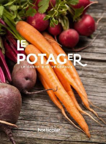 LE POTAGER, LE GUIDE DES VEGETAUX - XXX - HORTICOLOR LE POTAGER, LE GUIDE DES VEGETAUX - XXX - HORTICOLOR