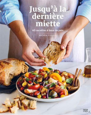 JUSQU'A LA DERNIERE MIETTE. 60 RECETTES A BASE DE PAIN - FOULIDIS MATHEW - PARFUM ENCR JUSQU'A LA DERNIERE MIETTE. 60 RECETTES A BASE DE PAIN - FOULIDIS MATHEW - PARFUM ENCR