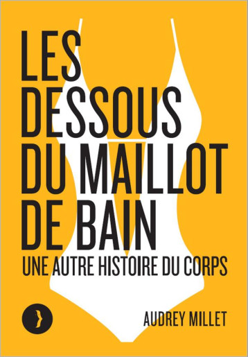 LES DESSOUS DU MAILLOT DE BAIN - UNE AUTRE HISTOIRE DU CORPS - MILLET AUDREY - BOURIN LES DESSOUS DU MAILLOT DE BAIN - UNE AUTRE HISTOIRE DU CORPS - MILLET AUDREY - BOURIN