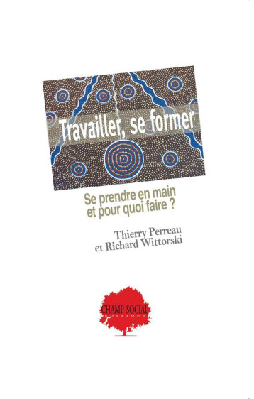 TRAVAILLER, SE FORMER - SE PRENDRE EN MAIN ET POUR QUOI FAIRE - PERREAU/WITTORSKI - CHAMP SOC THEET TRAVAILLER, SE FORMER - SE PRENDRE EN MAIN ET POUR QUOI FAIRE - PERREAU/WITTORSKI - CHAMP SOC THEET