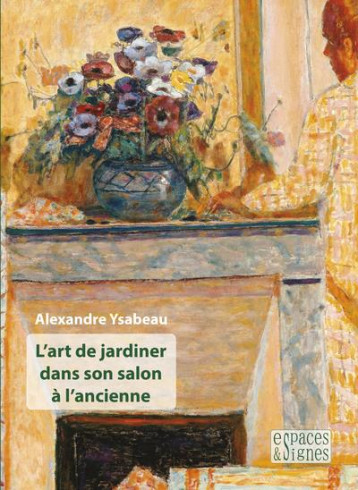 L'ART DE JARDINER DANS SON SALON A L'ANCIENNE - YSABEAU ALEXANDRE - ESPACES SIGNES L'ART DE JARDINER DANS SON SALON A L'ANCIENNE - YSABEAU ALEXANDRE - ESPACES SIGNES