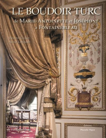 LE BOUDOIR TURC DE MARIE-ANTOINETTE ET JOSEPHINE A FONTAINEBLEAU - COCHET/LEBEURRE - HAYOT LE BOUDOIR TURC DE MARIE-ANTOINETTE ET JOSEPHINE A FONTAINEBLEAU - COCHET/LEBEURRE - HAYOT