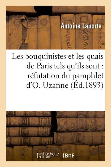 Les bouquinistes et les quais de Paris tels qu'ils sont : réfutation du pamphlet d'O. Uzanne - Antoine Laporte - HACHETTE BNF Les bouquinistes et les quais de Paris tels qu'ils sont : réfutation du pamphlet d'O. Uzanne - Antoine Laporte - HACHETTE BNF