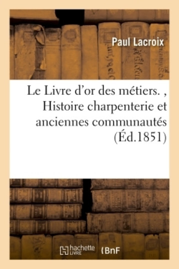 Le Livre d'or des métiers. - Paul Lacroix - HACHETTE BNF Le Livre d'or des métiers. - Paul Lacroix - HACHETTE BNF