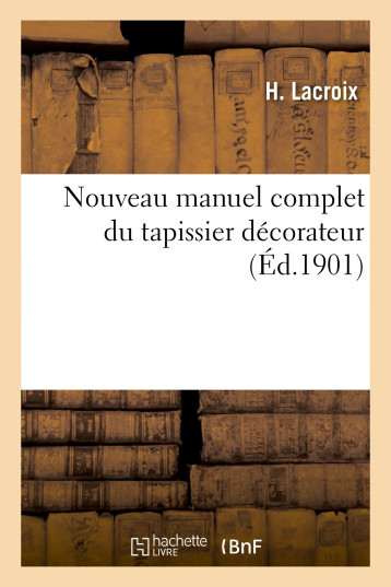 Nouveau manuel complet du tapissier décorateur - H. Lacroix - HACHETTE BNF Nouveau manuel complet du tapissier décorateur - H. Lacroix - HACHETTE BNF