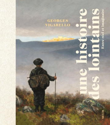 Une histoire des lointains - Georges VIGARELLO - SEUIL Une histoire des lointains - Georges VIGARELLO - SEUIL