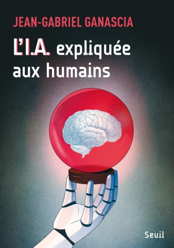 L'I.A. expliquée aux humains - Jean-Gabriel Ganascia - SEUIL L'I.A. expliquée aux humains - Jean-Gabriel Ganascia - SEUIL