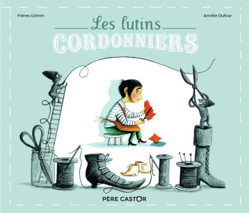 Les Lutins cordonniers - Wilhelm Grimm - PERE CASTOR Les Lutins cordonniers - Wilhelm Grimm - PERE CASTOR