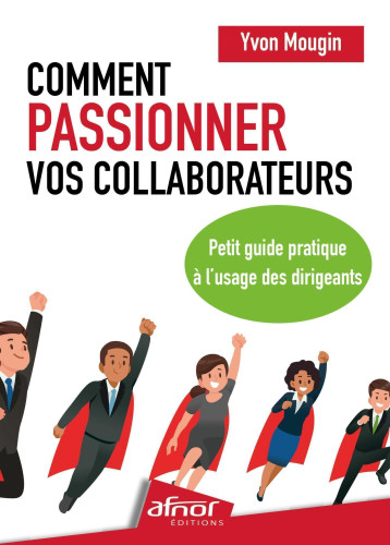 Comment passionner vos collaborateurs ? - Yvon Mougin - AFNOR Comment passionner vos collaborateurs ? - Yvon Mougin - AFNOR