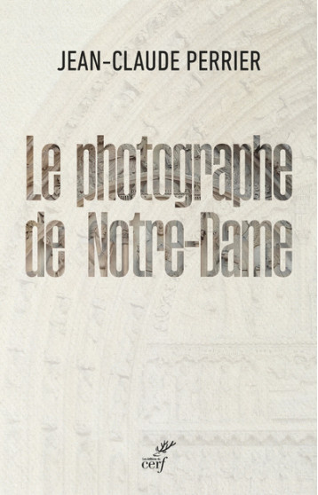 LE PHOTOGRAPHE DE NOTRE-DAME - Jean-Claude Perrier - CERF LE PHOTOGRAPHE DE NOTRE-DAME - Jean-Claude Perrier - CERF