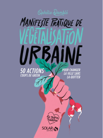 Manifeste pratique de la végétalisation urbaine - 50 actions Coups de green pour changer la vie sans - Ophélie Damblé - SOLAR Manifeste pratique de la végétalisation urbaine - 50 actions Coups de green pour changer la vie sans - Ophélie Damblé - SOLAR