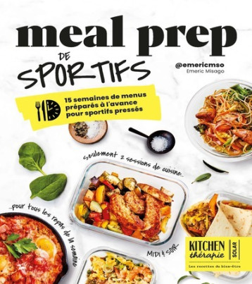 Meal Prep de sportifs - Kitchen Thérapie - 15 semaines de menus préparés à l'avance pour sportifs pressés - Emeric Misago - SOLAR Meal Prep de sportifs - Kitchen Thérapie - 15 semaines de menus préparés à l'avance pour sportifs pressés - Emeric Misago - SOLAR